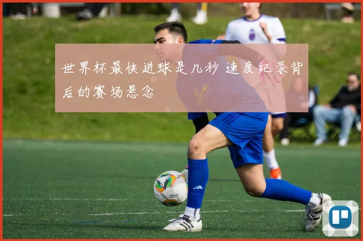 世界杯最快进球是几秒 速度纪录背后的赛场悬念