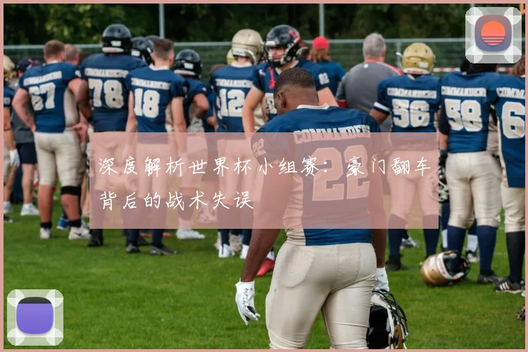 深度解析世界杯小组赛：豪门翻车背后的战术失误