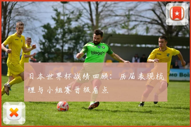 日本世界杯战绩回顾:历届表现梳理与小组赛晋级看点