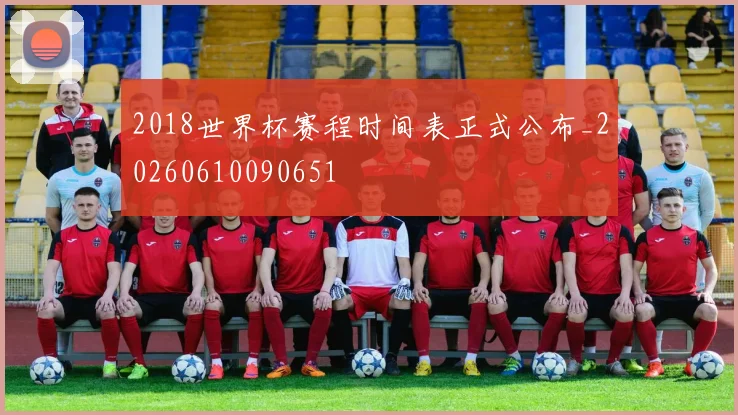 2018世界杯赛程时间表正式公布_20260610090651