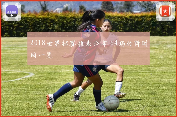 2018世界杯赛程表公布 64场对阵时间一览