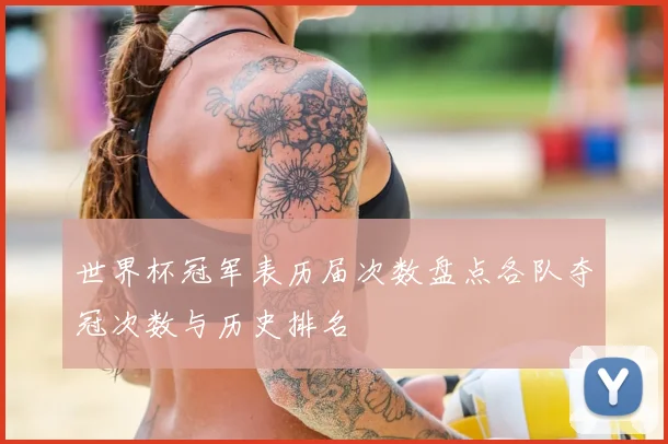 世界杯冠军表历届次数盘点各队夺冠次数与历史排名