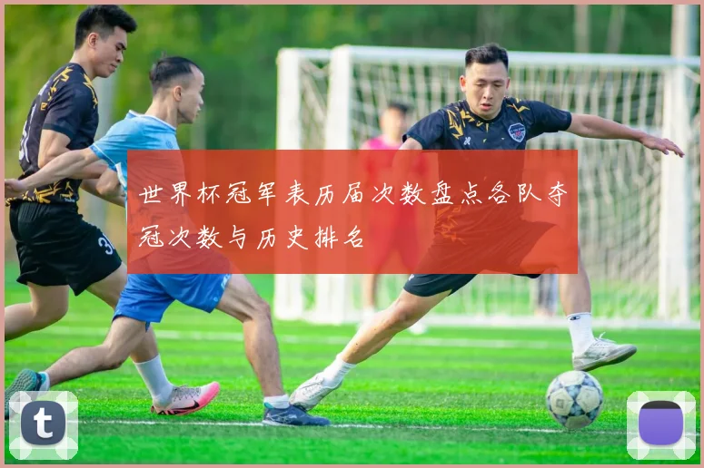 世界杯冠军表历届次数盘点各队夺冠次数与历史排名