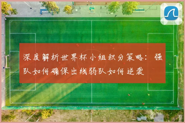 深度解析世界杯小组积分策略:强队如何确保出线弱队如何逆袭