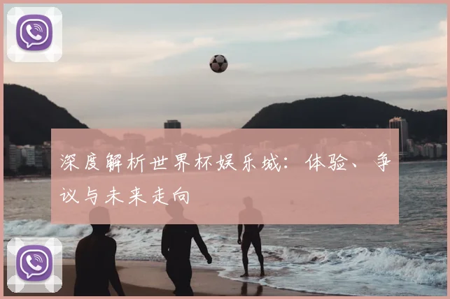 深度解析世界杯娱乐城:体验、争议与未来走向