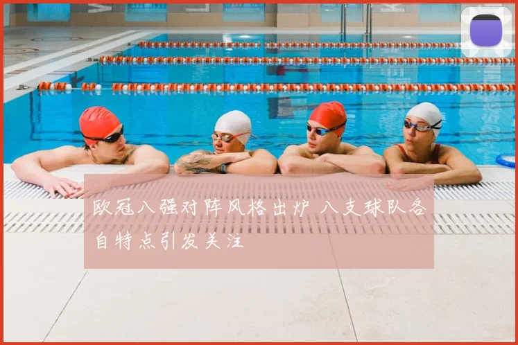 欧冠八强对阵风格出炉 八支球队各自特点引发关注