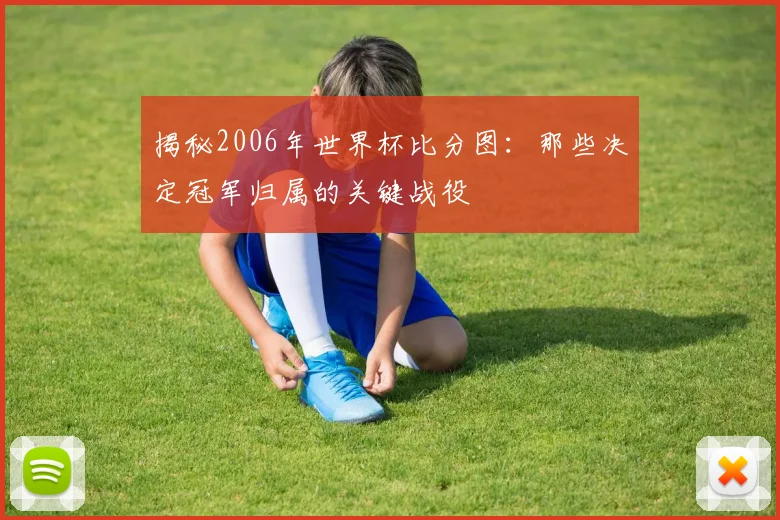 揭秘2006年世界杯比分图:那些决定冠军归属的关键战役