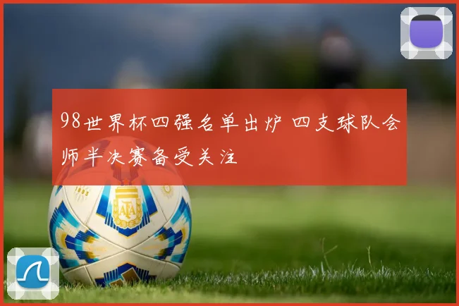 98世界杯四强名单出炉 四支球队会师半决赛备受关注