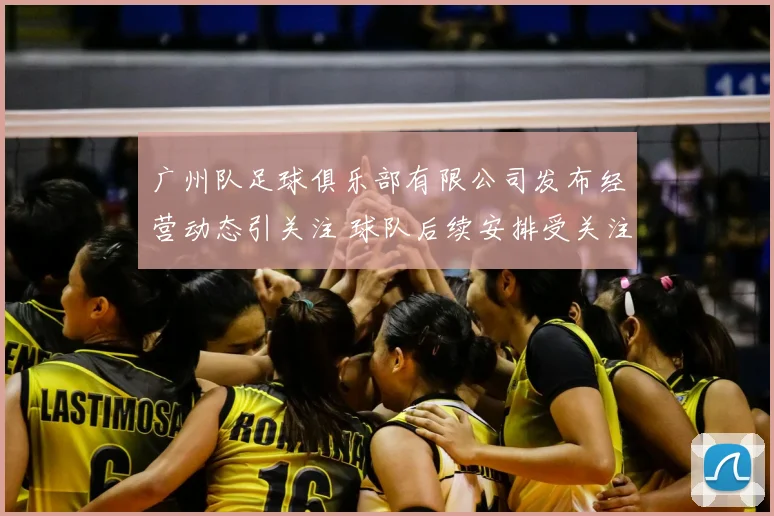 广州队足球俱乐部有限公司发布经营动态引关注 球队后续安排受关注