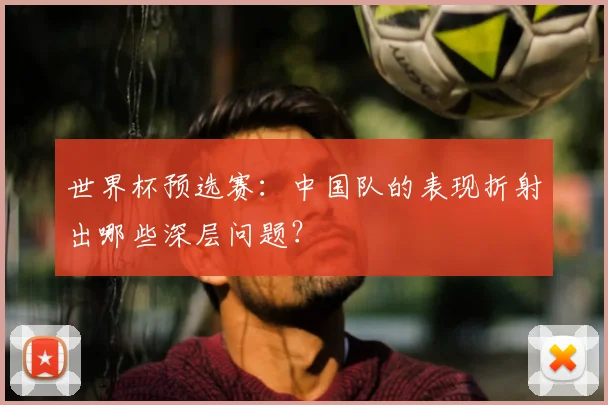 世界杯预选赛:中国队的表现折射出哪些深层问题?