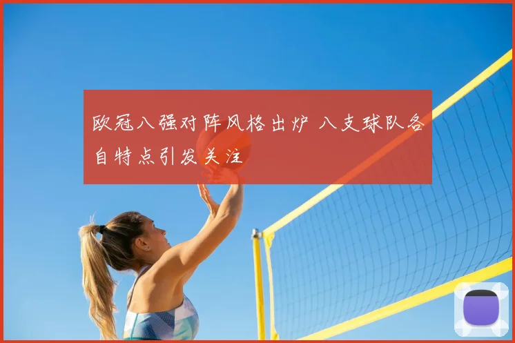欧冠八强对阵风格出炉 八支球队各自特点引发关注