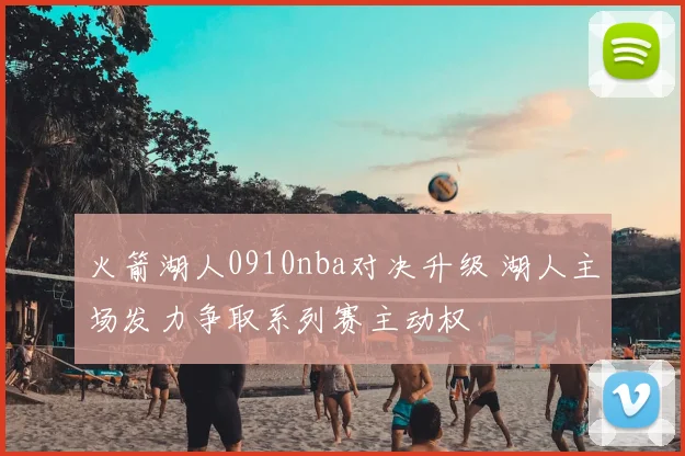 火箭湖人0910nba对决升级 湖人主场发力争取系列赛主动权