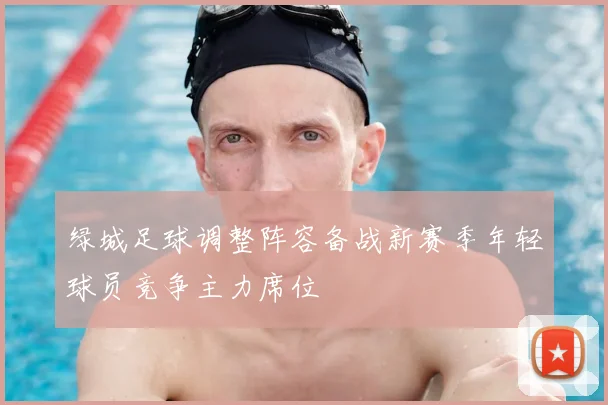 绿城足球调整阵容备战新赛季年轻球员竞争主力席位