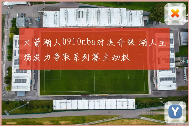 火箭湖人0910nba对决升级 湖人主场发力争取系列赛主动权