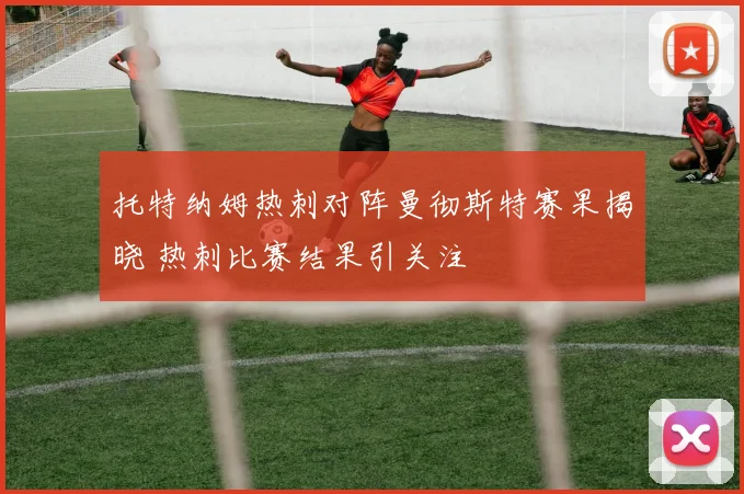 托特纳姆热刺对阵曼彻斯特赛果揭晓 热刺比赛结果引关注