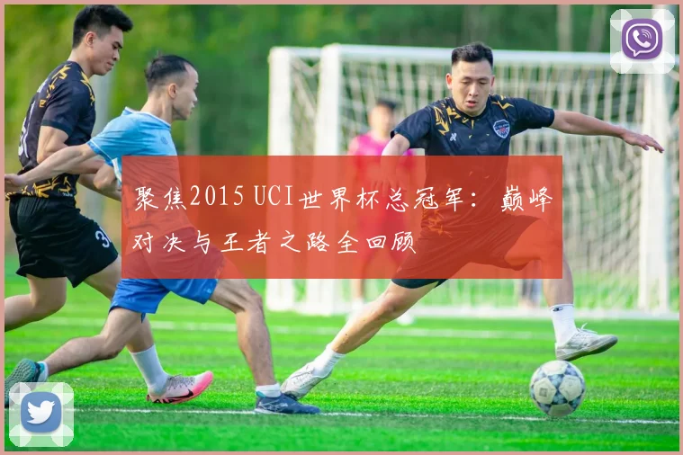 聚焦2015 UCI世界杯总冠军：巅峰对决与王者之路全回顾