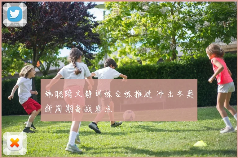 韩聪隋文静训练合练推进 冲击冬奥新周期备战看点