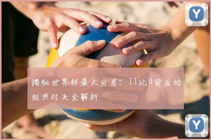 揭秘世界杯最大分差:11比0背后的经典对决全解析
