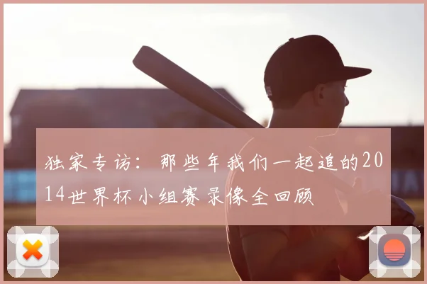 独家专访:那些年我们一起追的2014世界杯小组赛录像全回顾