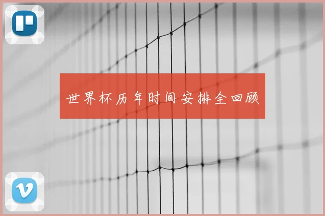 世界杯历年时间安排全回顾