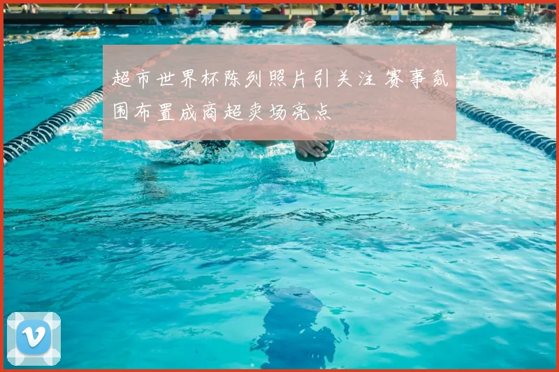 超市世界杯陈列照片引关注 赛事氛围布置成商超卖场亮点