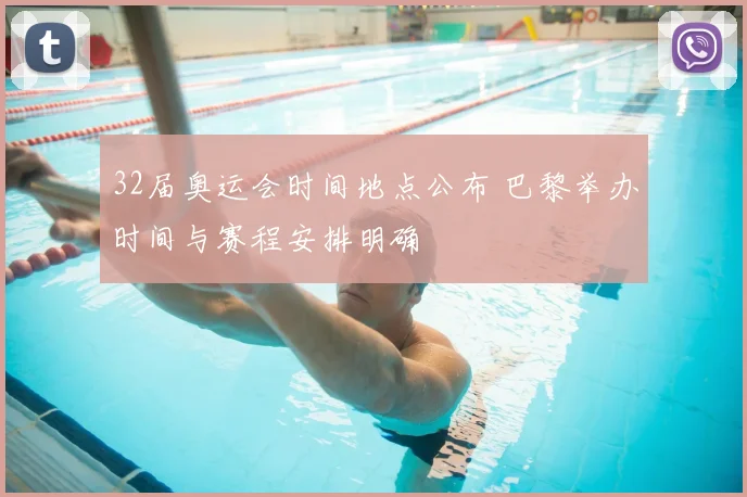 32届奥运会时间地点公布 巴黎举办时间与赛程安排明确