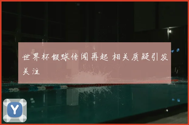 世界杯假球传闻再起 相关质疑引发关注