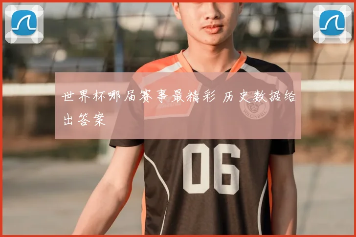 世界杯哪届赛事最精彩 历史数据给出答案