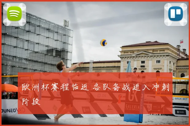 欧洲杯赛程临近 各队备战进入冲刺阶段