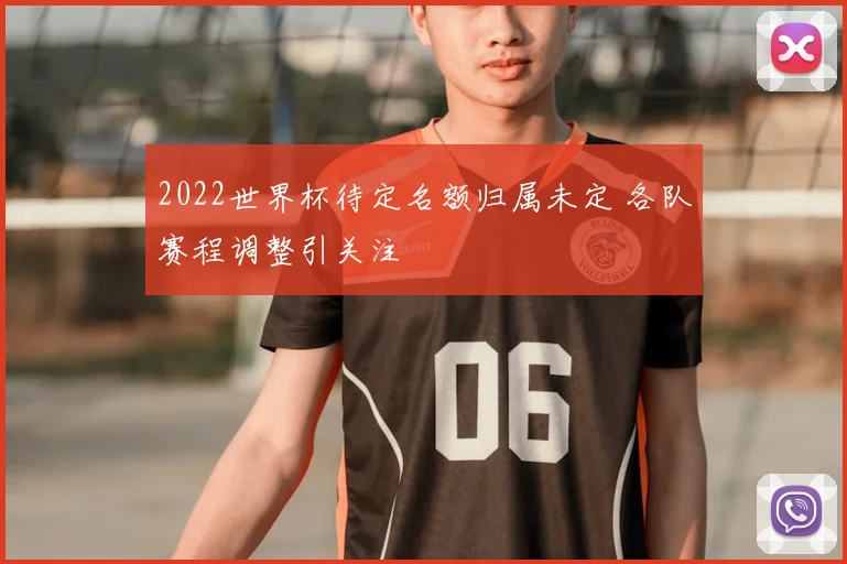2022世界杯待定名额归属未定 各队赛程调整引关注