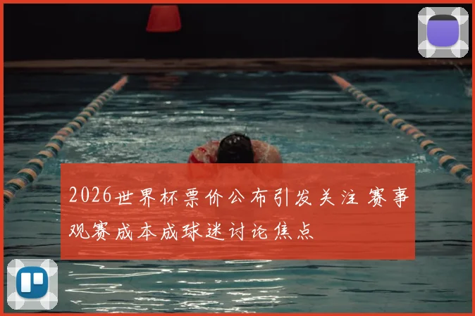 2026世界杯票价公布引发关注 赛事观赛成本成球迷讨论焦点