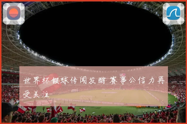 世界杯假球传闻发酵 赛事公信力再受关注