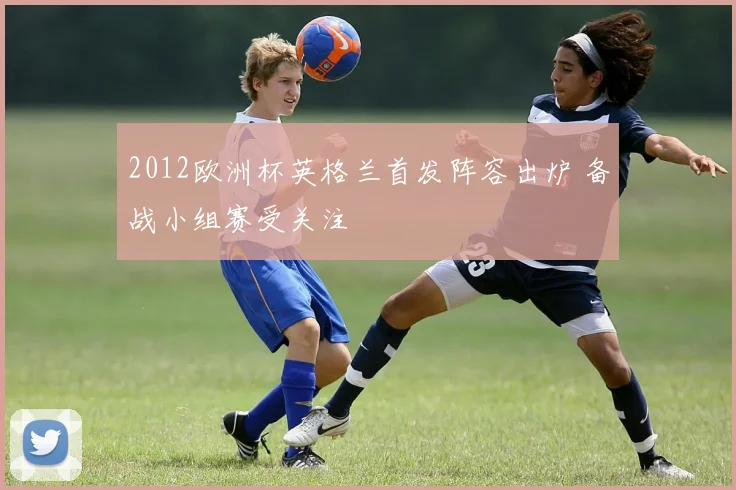 2012欧洲杯英格兰首发阵容出炉 备战小组赛受关注