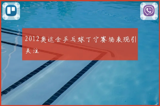2012奥运会乒乓球丁宁赛场表现引关注