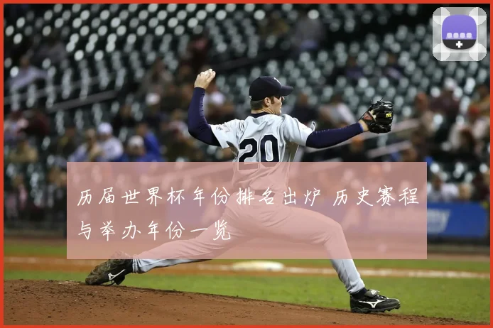 历届世界杯年份排名出炉 历史赛程与举办年份一览