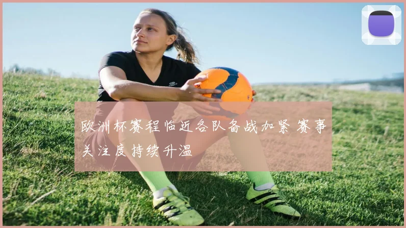 欧洲杯赛程临近各队备战加紧 赛事关注度持续升温