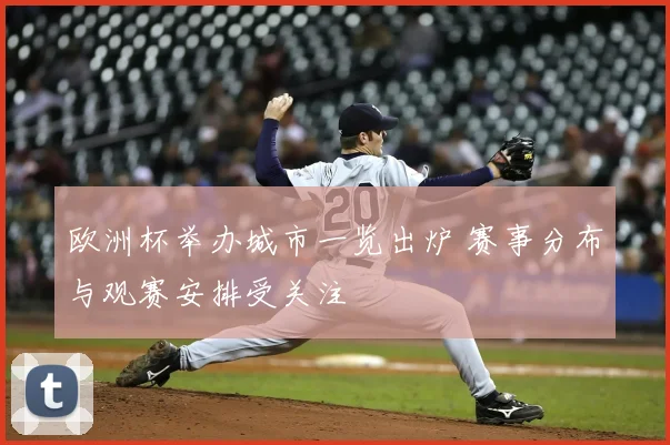 欧洲杯举办城市一览出炉 赛事分布与观赛安排受关注